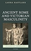 Masculinity and Ancient Rome in the Victorian Cultural Imagination