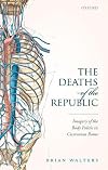 The Deaths of the Republic: Imagery of the Body Politic in Ciceronian Rome