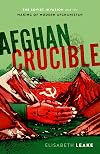 Afghan Crucible: The Soviet Invasion and the Making of Modern Afghanistan
