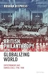 British Philanthropy in the Globalizing World: Entrepreneurs and Evangelicals, 1756-1840 (Oxford Historical Monographs)