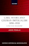 Carl Peters and German Imperialism 1856-1918: A Political Biography (Oxford Historical Monographs)