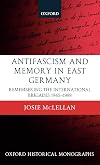 Antifascism and Memory in East Germany: Remembering the International Brigades 1945-1989 (Oxford Historical Monographs)