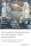 The Constitutionalization of the World Trade Organization: Legitimacy, Democracy, and Community in the International Trading System