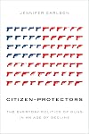 Citizen-Protectors: The Everyday Politics of Guns in an Age of Decline