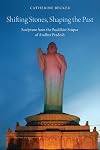 Shifting Stones, Shaping the Past: Sculpture from the Buddhist Stupas of Andhra Pradesh