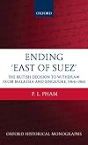Ending 'East of Suez': The British Decision to Withdraw from Malaysia and Singapore 1964-1968 (Oxford Historical Monographs)