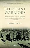 Reluctant Warriors: Republican Popular Army and Nationalist Army Conscripts in the Spanish Civil War, 1936-1939 (Oxford Historical Monographs)