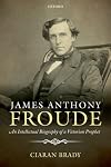 James Anthony Froude: An Intellectual Biography of a Victorian Prophet