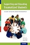 Supporting and Educating Traumatized Students: A Guide for School-Based Professionals