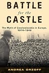 Battle for the Castle: The Myth of Czechoslovakia in Europe, 1914-1948