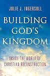 Building God's Kingdom: Inside the World of Christian Reconstruction