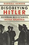 Disobeying Hitler: German Resistance After Valkyrie