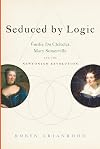 Seduced by Logic: Émilie Du Châtelet, Mary Somerville, and the Newtonian Revolution