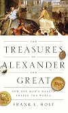 The Treasures of Alexander the Great: How One Man's Wealth Shaped the World