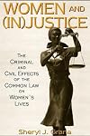 Women and (In)Justice: The Criminal and Civil Effects of the Common Law on Women's Lives