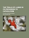 The trials of a mind in its progress to Catholicism a letter to his old friends