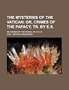 The Mysteries of the Vatican; Or, Crimes of the Papacy, Tr. by E.s.