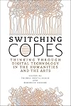 Switching Codes: Thinking Through Digital Technology in the Humanities and the Arts