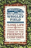 Wrigley Field: The Long Life and Contentious Times of the Friendly Confines