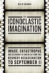 The Iconoclastic Imagination: Image, Catastrophe, and Economy in America from the Kennedy Assassination to September 11