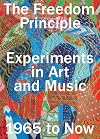 The Freedom Principle: Experiments in Art and Music, 1965 to Now