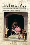 The Postal Age: The Emergence of Modern Communications in Nineteenth-Century America