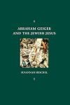 Abraham Geiger and the Jewish Jesus (Chicago Studies in the History of Judaism)