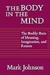The Body in the Mind: The Bodily Basis of Meaning, Imagination, and Reason