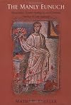The Manly Eunuch: Masculinity, Gender Ambiguity, and Christian Ideology in Late Antiquity (The Chicago Series on Sexuality, History, and Society)