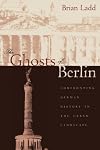 The Ghosts of Berlin: Confronting German History in the Urban Landscape