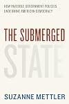 The Submerged State: How Invisible Government Policies Undermine American Democracy