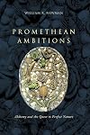 Promethean Ambitions: Alchemy and the Quest to Perfect Nature