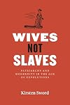 Wives Not Slaves: Patriarchy and Modernity in the Age of Revolutions