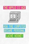 The Apple II Age: How the Computer Became Personal