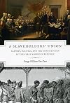 A Slaveholders' Union: Slavery, Politics, and the Constitution in the Early American Republic