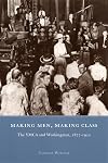 Making Men, Making Class: The YMCA and Workingmen, 1877-1920