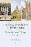 Theology and Society in Three Cities: Berlin, Oxford and Chicago, 1800-1914