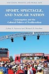 Sport, spectacle, and NASCAR nation consumption and the cultural politics of neoliberalism
