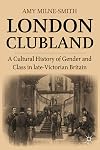 London Clubland: A Cultural History of Gender and Class in Late Victorian Britain