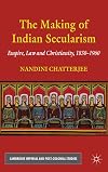 The Making of Indian Secularism: Empire, Law and Christianity, 1830-1960