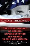 Against Their Will: The Secret History of Medical Experimentation on Children in Cold War America