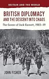 British diplomacy and the descent into chaos the career of Jack Garnett, 1902-19