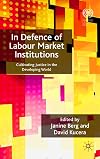 In Defence of Labour Market Institutions: Cultivating Justice in the Developing World (International Labour Organization)