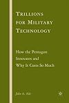 Trillions for Military Technology How the Pentagon Innovates and Why It Costs So Much