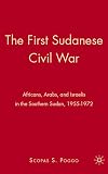 The First Sudanese Civil War: Africans, Arabs, and Israelis in the Southern Sudan, 1955-1972