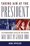 Taking Aim at the President: The Remarkable Story of the Woman Who Shot at Gerald Ford