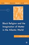Black Religion and the Imagination of Matter in the Atlantic World (Black Religion/Womanist Thought/Social Justice)