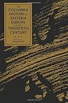 The Columbia History of Eastern Europe in the Twentieth Century