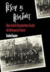 Rescue as Resistance: How Jewish Organization Fought the Holocaust in France