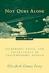 Not Ours Alone: Patrimony, Value, and Collectivity in Contemporary Mexico